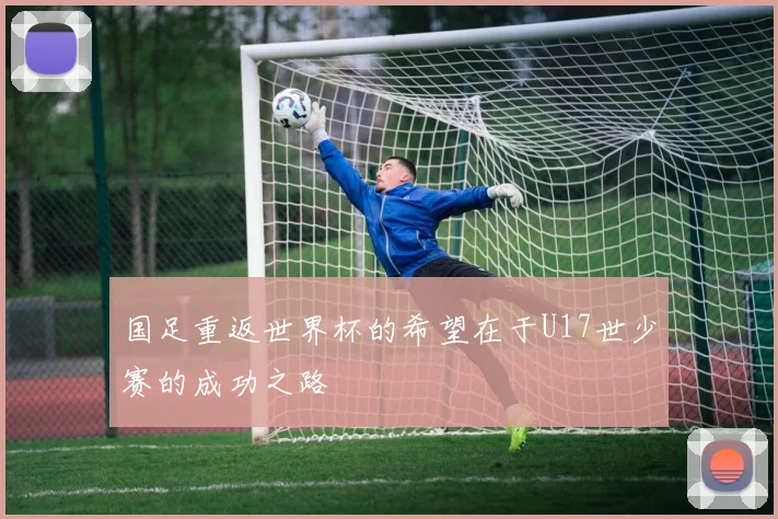 国足重返世界杯的希望在于U17世少赛的成功之路