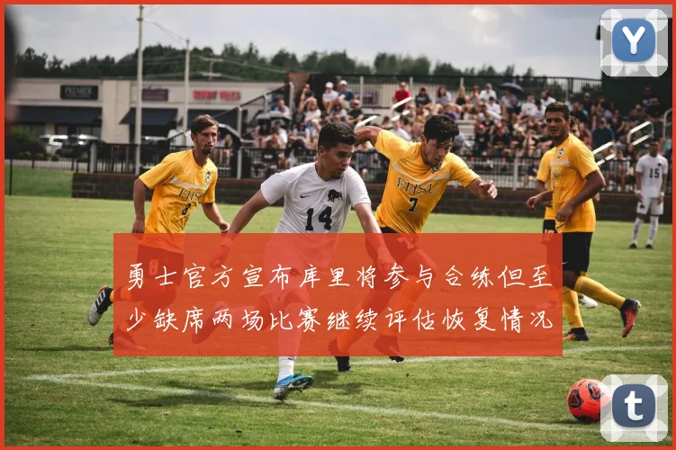 勇士官方宣布库里将参与合练但至少缺席两场比赛继续评估恢复情况