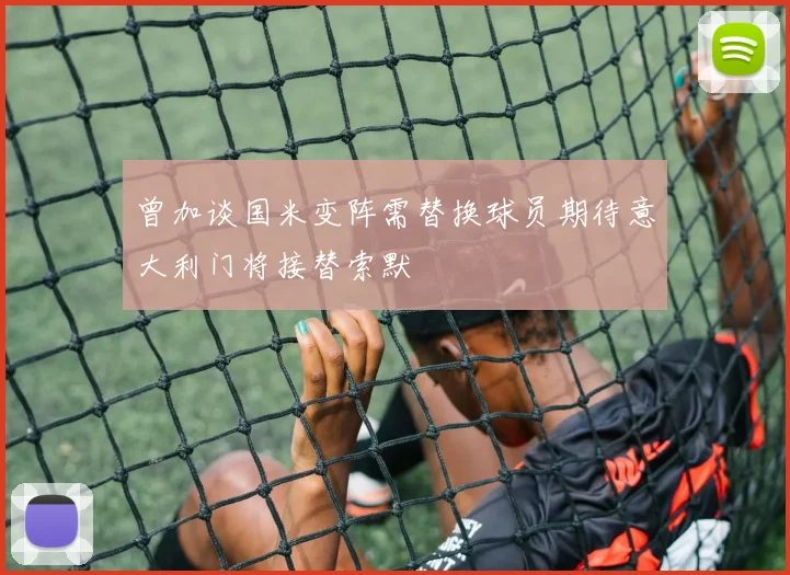 曾加谈国米变阵需替换球员期待意大利门将接替索默
