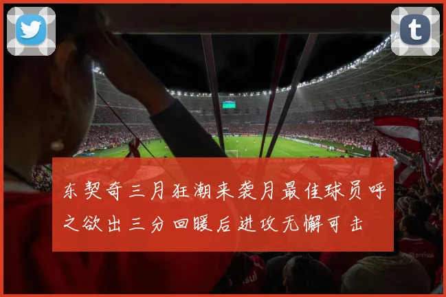 东契奇三月狂潮来袭月最佳球员呼之欲出三分回暖后进攻无懈可击