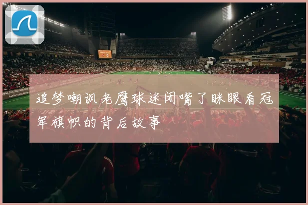 追梦嘲讽老鹰球迷闭嘴了眯眼看冠军旗帜的背后故事