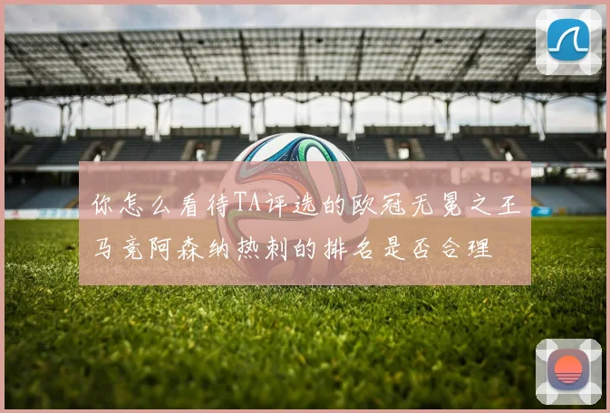 你怎么看待TA评选的欧冠无冕之王马竞阿森纳热刺的排名是否合理