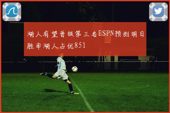 湖人有望晋级第三名ESPN预测明日胜率湖人占优851
