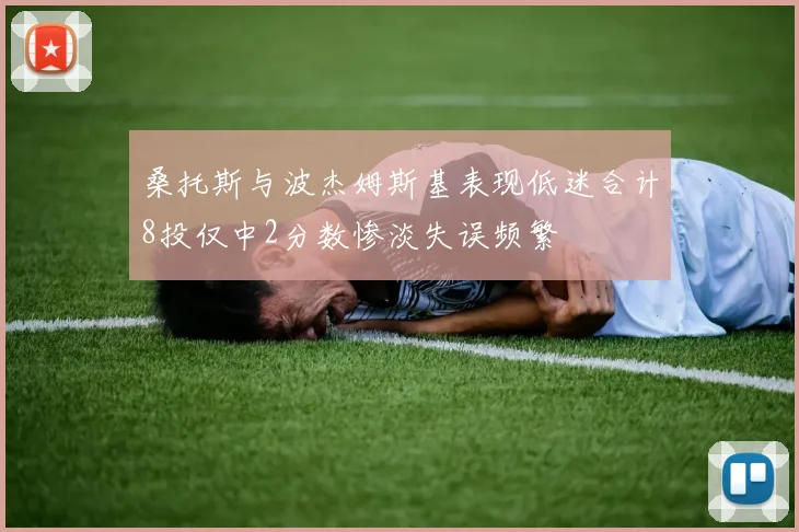桑托斯与波杰姆斯基表现低迷合计8投仅中2分数惨淡失误频繁