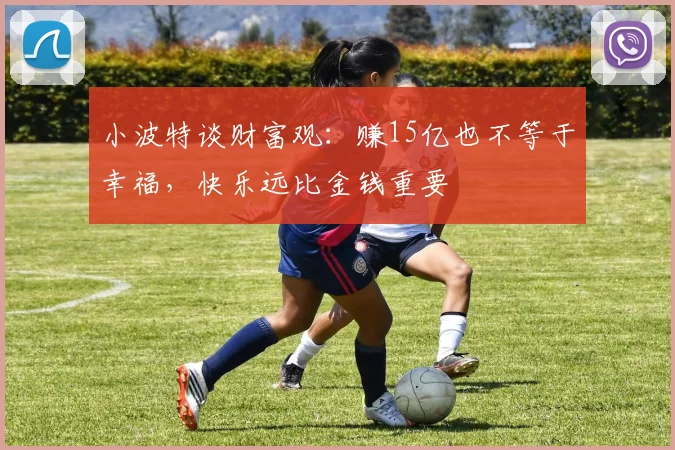 小波特谈财富观：赚15亿也不等于幸福，快乐远比金钱重要