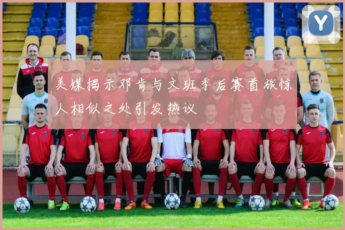 美媒揭示邓肯与文班季后赛首旅惊人相似之处引发热议