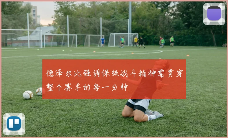 德泽尔比强调保级战斗精神需贯穿整个赛季的每一分钟
